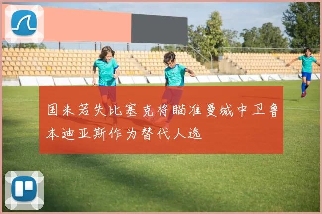 国米若失比塞克将瞄准曼城中卫鲁本迪亚斯作为替代人选