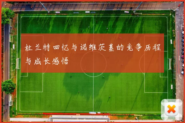 杜兰特回忆与诺维茨基的竞争历程与成长感悟