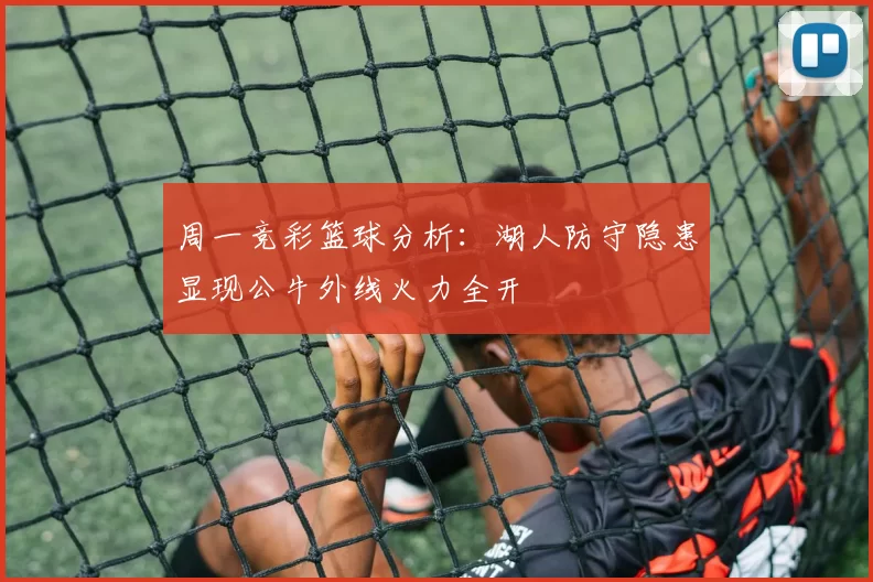 周一竞彩篮球分析：湖人防守隐患显现公牛外线火力全开