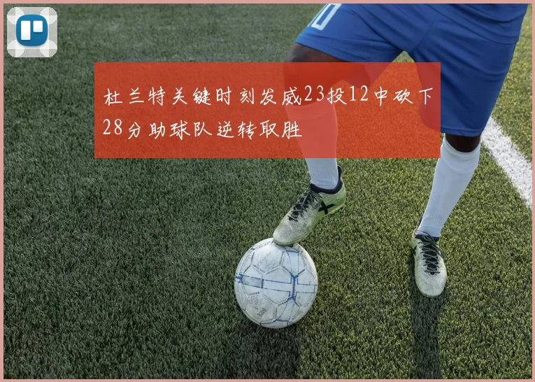 杜兰特关键时刻发威23投12中砍下28分助球队逆转取胜