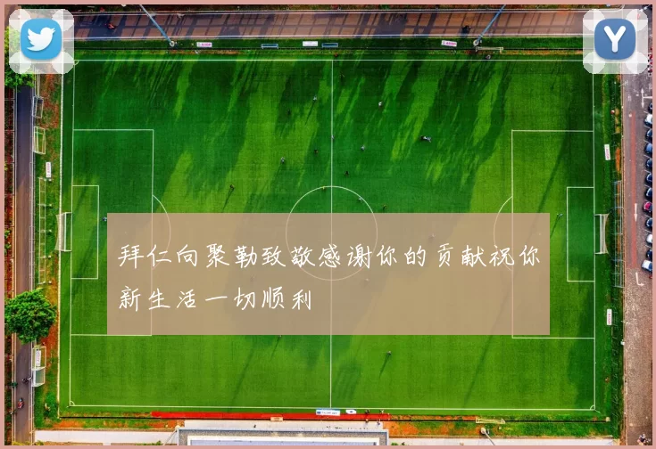 拜仁向聚勒致敬感谢你的贡献祝你新生活一切顺利